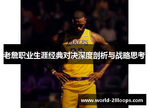 老詹职业生涯经典对决深度剖析与战略思考