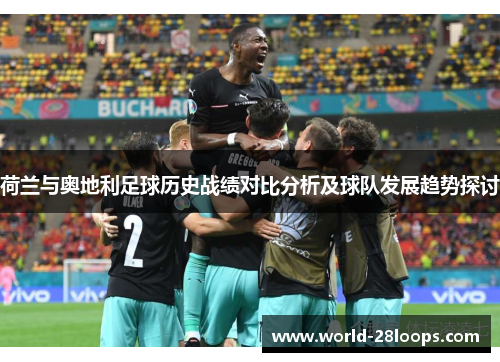 荷兰与奥地利足球历史战绩对比分析及球队发展趋势探讨