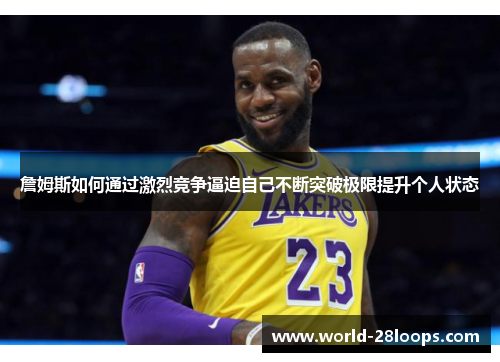詹姆斯如何通过激烈竞争逼迫自己不断突破极限提升个人状态