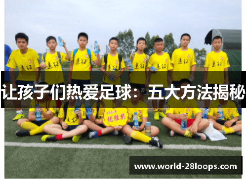 让孩子们热爱足球：五大方法揭秘