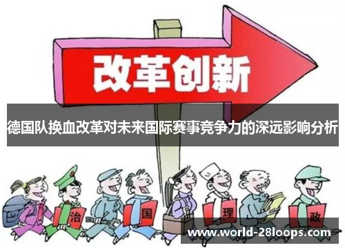 德国队换血改革对未来国际赛事竞争力的深远影响分析 德国队换血改革对未来国际赛事竞争力的深远影响分析
