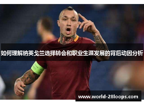 如何理解纳英戈兰选择转会和职业生涯发展的背后动因分析 如何理解纳英戈兰选择转会和职业生涯发展的背后动因分析