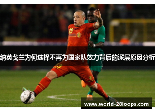纳英戈兰为何选择不再为国家队效力背后的深层原因分析