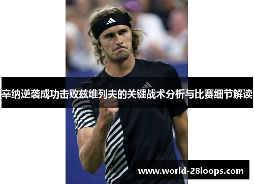 辛纳逆袭成功击败兹维列夫的关键战术分析与比赛细节解读