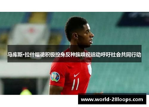 马库斯·拉什福德积极投身反种族歧视运动呼吁社会共同行动