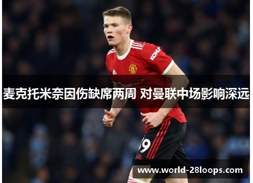 麦克托米奈因伤缺席两周 对曼联中场影响深远 麦克托米奈因伤缺席两周 对曼联中场影响深远