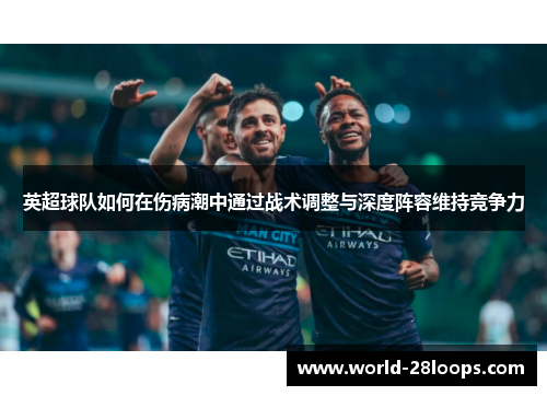 英超球队如何在伤病潮中通过战术调整与深度阵容维持竞争力 英超球队如何在伤病潮中通过战术调整与深度阵容维持竞争力