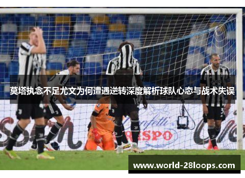 莫塔执念不足尤文为何遭遇逆转深度解析球队心态与战术失误 莫塔执念不足尤文为何遭遇逆转深度解析球队心态与战术失误