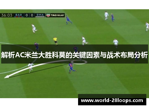 解析AC米兰大胜科莫的关键因素与战术布局分析