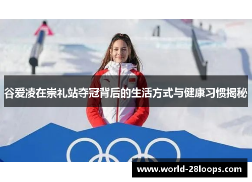 谷爱凌在崇礼站夺冠背后的生活方式与健康习惯揭秘
