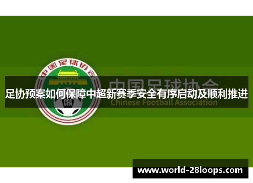 足协预案如何保障中超新赛季安全有序启动及顺利推进
