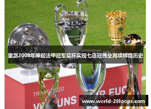 里昂2008年捧起法甲冠军奖杯实现七连冠伟业再续辉煌历史 里昂2008年捧起法甲冠军奖杯实现七连冠伟业再续辉煌历史