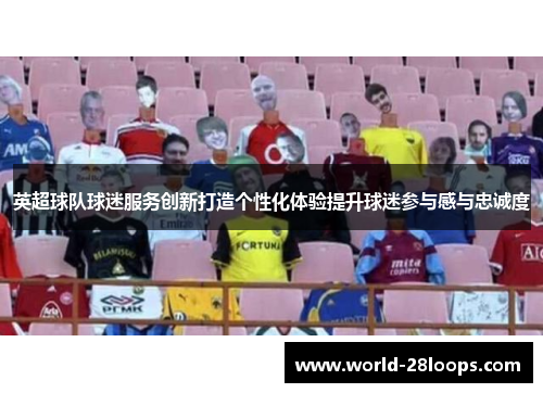 英超球队球迷服务创新打造个性化体验提升球迷参与感与忠诚度