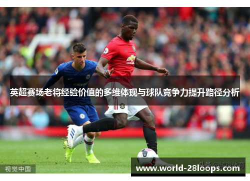 英超赛场老将经验价值的多维体现与球队竞争力提升路径分析