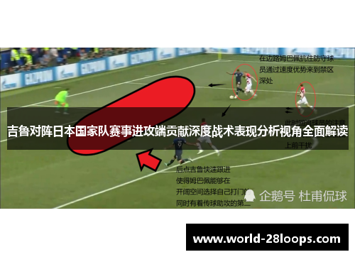 吉鲁对阵日本国家队赛事进攻端贡献深度战术表现分析视角全面解读