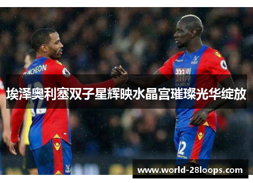 埃泽奥利塞双子星辉映水晶宫璀璨光华绽放