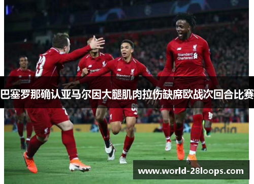 巴塞罗那确认亚马尔因大腿肌肉拉伤缺席欧战次回合比赛