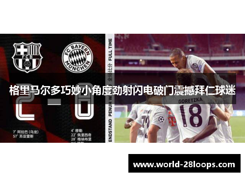 格里马尔多巧妙小角度劲射闪电破门震撼拜仁球迷