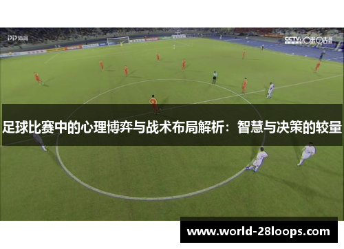 足球比赛中的心理博弈与战术布局解析：智慧与决策的较量
