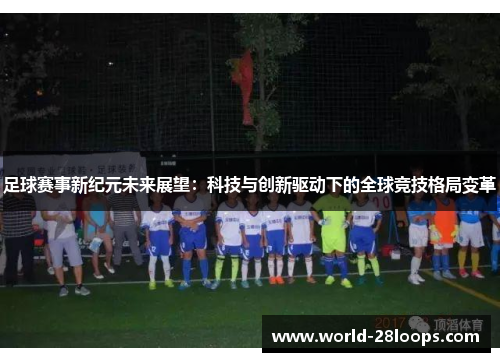 足球赛事新纪元未来展望：科技与创新驱动下的全球竞技格局变革