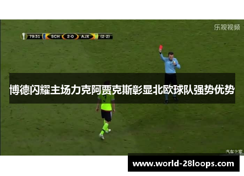 博德闪耀主场力克阿贾克斯彰显北欧球队强势优势 博德闪耀主场力克阿贾克斯彰显北欧球队强势优势