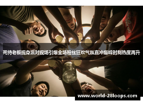 死侍老板现身派对现场引爆全场粉丝狂欢气氛直冲巅峰时刻热度再升 死侍老板现身派对现场引爆全场粉丝狂欢气氛直冲巅峰时刻热度再升
